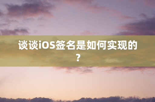 谈谈iOS签名是如何实现的？