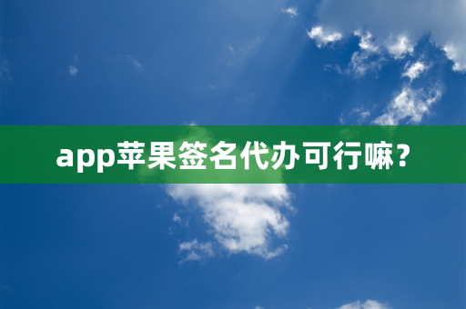 app苹果签名代办可行嘛？