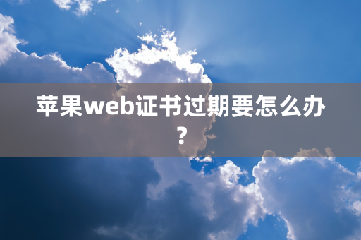 苹果web证书过期要怎么办？