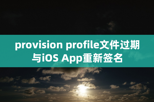 provision profile文件过期与iOS App重新签名