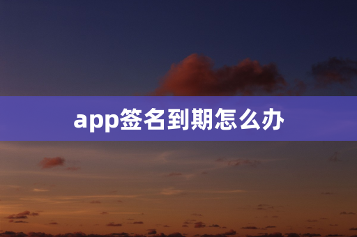 app签名到期怎么办