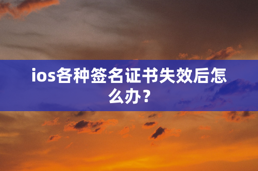 ios各种签名证书失效后怎么办？