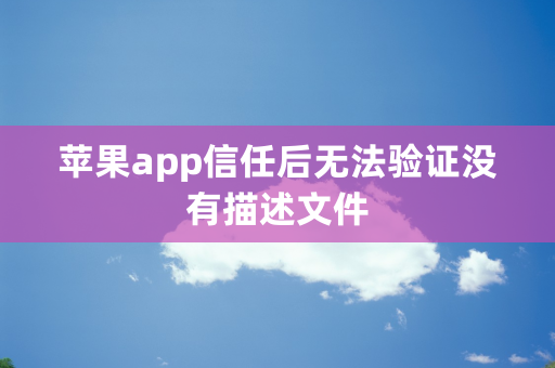 苹果app信任后无法验证没有描述文件