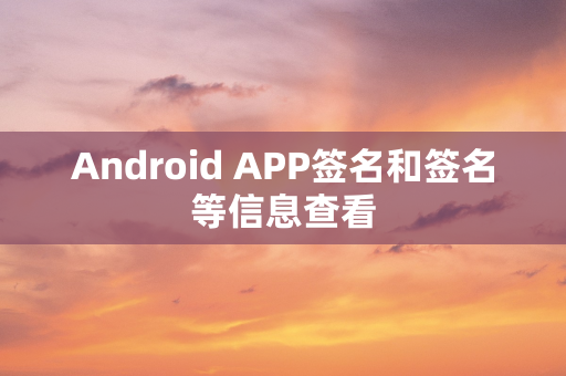 Android APP签名和签名等信息查看