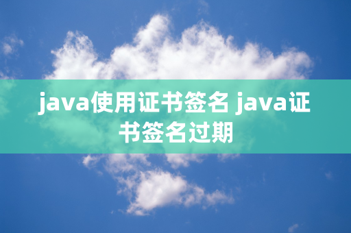 java使用证书签名 java证书签名过期