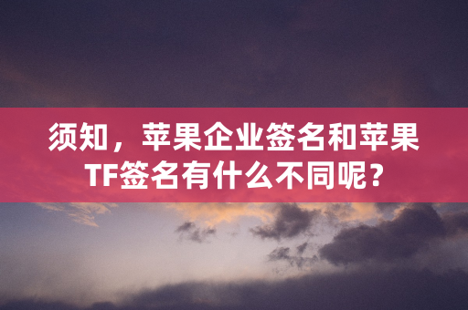 须知，苹果企业签名和苹果TF签名有什么不同呢？