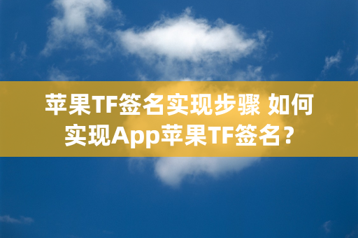 苹果TF签名实现步骤 如何实现App苹果TF签名？