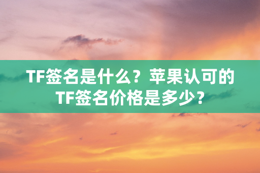 TF签名是什么？苹果认可的TF签名价格是多少？