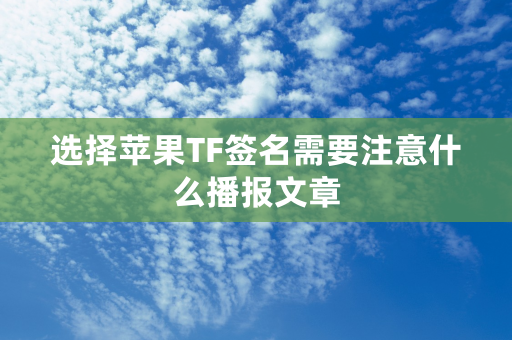 选择苹果TF签名需要注意什么播报文章