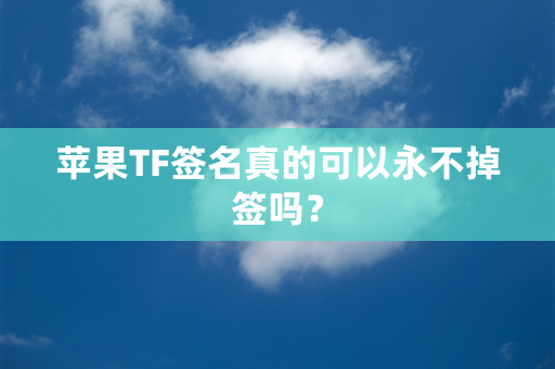 苹果TF签名真的可以永不掉签吗？