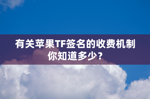 有关苹果TF签名的收费机制你知道多少？