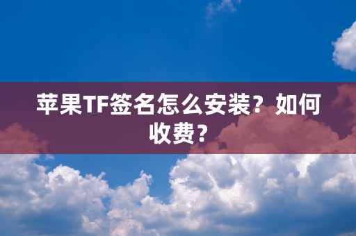 苹果TF签名怎么安装？如何收费？