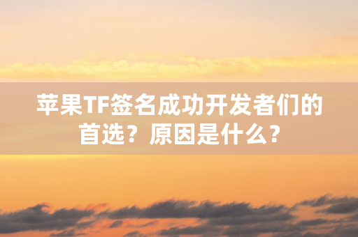 苹果TF签名成功开发者们的首选？原因是什么？