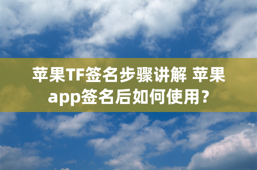 苹果TF签名步骤讲解 苹果app签名后如何使用？