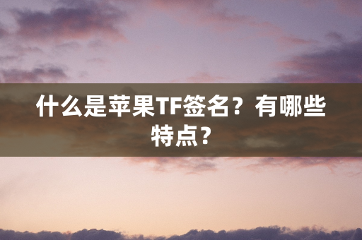 什么是苹果TF签名？有哪些特点？