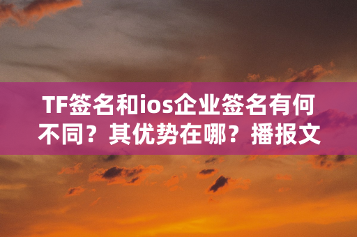 TF签名和ios企业签名有何不同？其优势在哪？播报文章