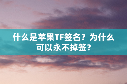 什么是苹果TF签名？为什么可以永不掉签？