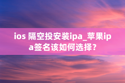 ios 隔空投安装ipa_苹果ipa签名该如何选择？