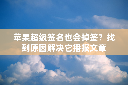 苹果超级签名也会掉签？找到原因解决它播报文章