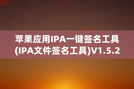 苹果应用IPA一键签名工具(IPA文件签名工具)V1.5.2 最新版