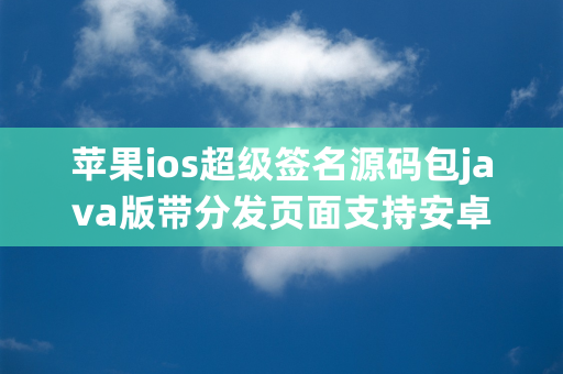 苹果ios超级签名源码包java版带分发页面支持安卓合并下载