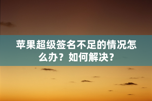 苹果超级签名不足的情况怎么办？如何解决？