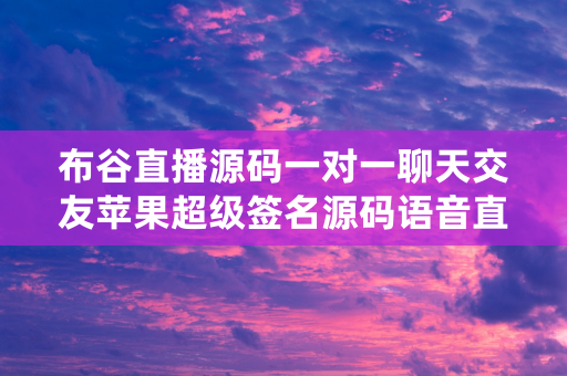 布谷直播源码一对一聊天交友苹果超级签名源码语音直播使用微信扫描二维码分享朋友圈，成交更快更简单！