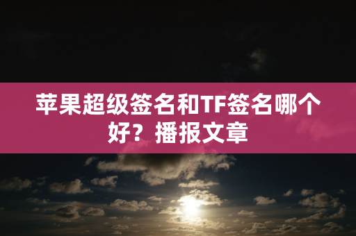 苹果超级签名和TF签名哪个好？播报文章