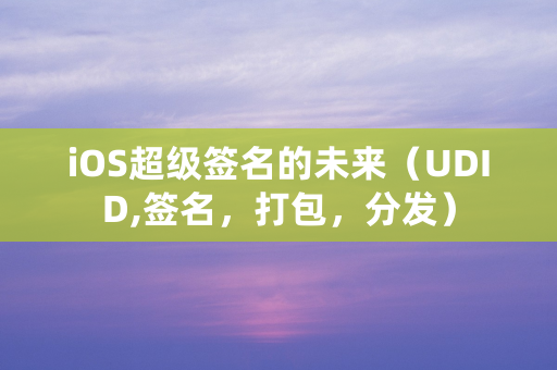 iOS超级签名的未来（UDID,签名，打包，分发）