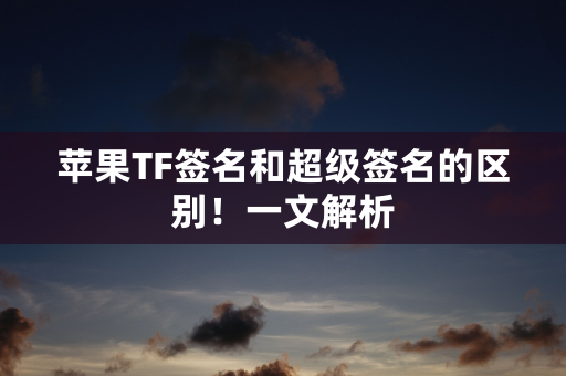 苹果TF签名和超级签名的区别！一文解析