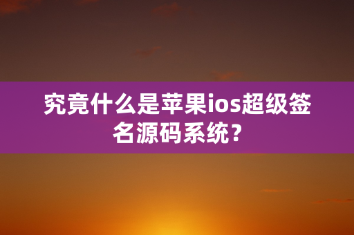 究竟什么是苹果ios超级签名源码系统？