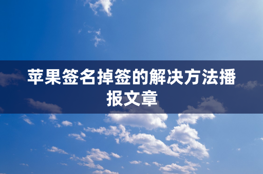 苹果签名掉签的解决方法播报文章