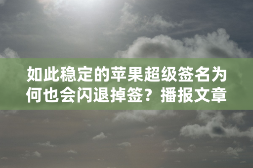 如此稳定的苹果超级签名为何也会闪退掉签？播报文章