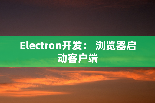 Electron开发： 浏览器启动客户端