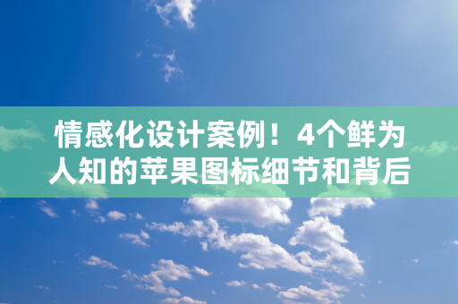 情感化设计案例！4个鲜为人知的苹果图标细节和背后的有趣故事