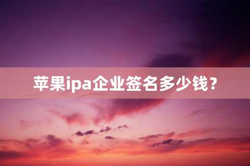 苹果ipa企业签名多少钱？