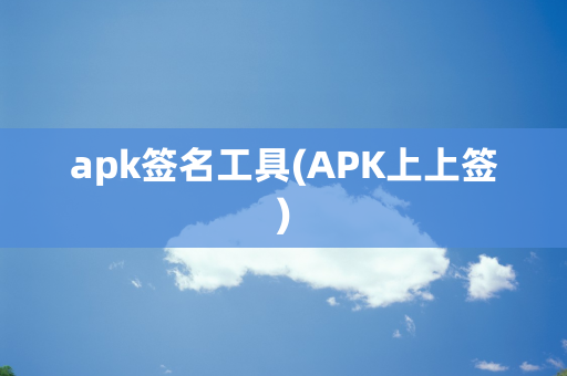 apk签名工具(APK上上签)