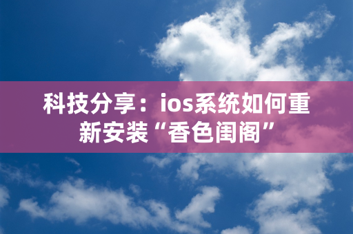 科技分享：ios系统如何重新安装“香色闺阁”