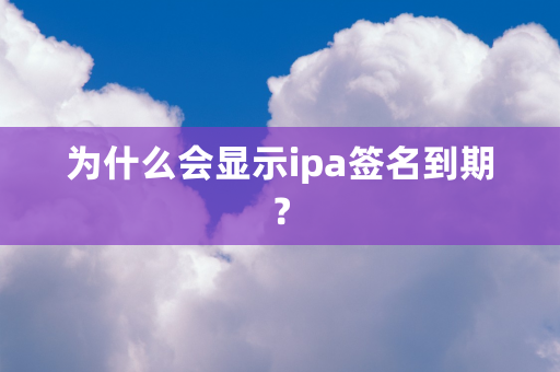 为什么会显示ipa签名到期？