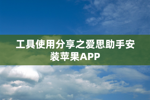 工具使用分享之爱思助手安装苹果APP