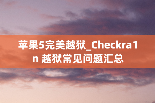 苹果5完美越狱_Checkra1n 越狱常见问题汇总