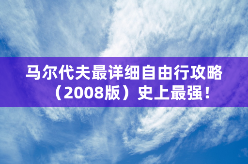 马尔代夫最详细自由行攻略（2008版）史上最强！