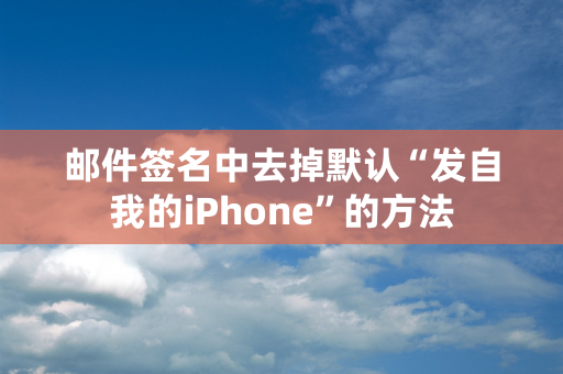 邮件签名中去掉默认“发自我的iPhone”的方法