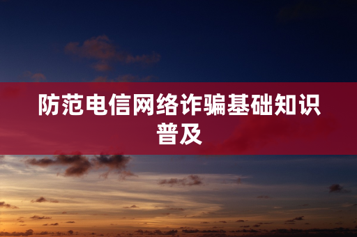 防范电信网络诈骗基础知识普及