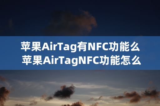 苹果AirTag有NFC功能么 苹果AirTagNFC功能怎么用