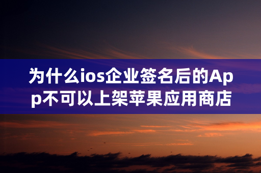 为什么ios企业签名后的App不可以上架苹果应用商店？