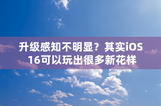 升级感知不明显？其实iOS 16可以玩出很多新花样