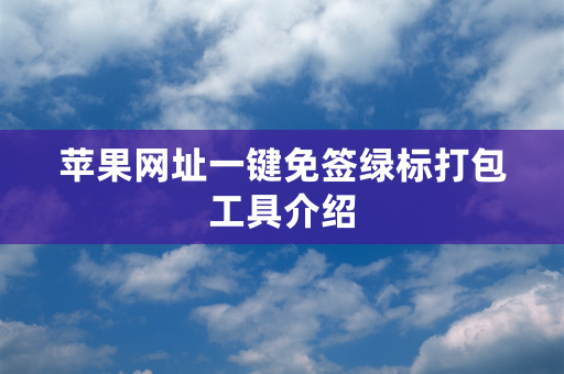 苹果网址一键免签绿标打包工具介绍