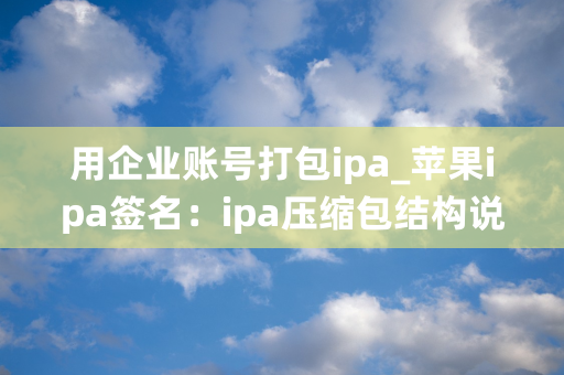 用企业账号打包ipa_苹果ipa签名：ipa压缩包结构说明