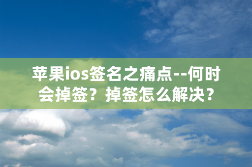 苹果ios签名之痛点--何时会掉签？掉签怎么解决？